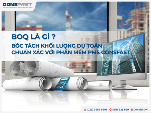 BOQ là gì? Bóc tách khối lượng dự toán chuẩn xác với Phần mềm PMS CONSFAST
